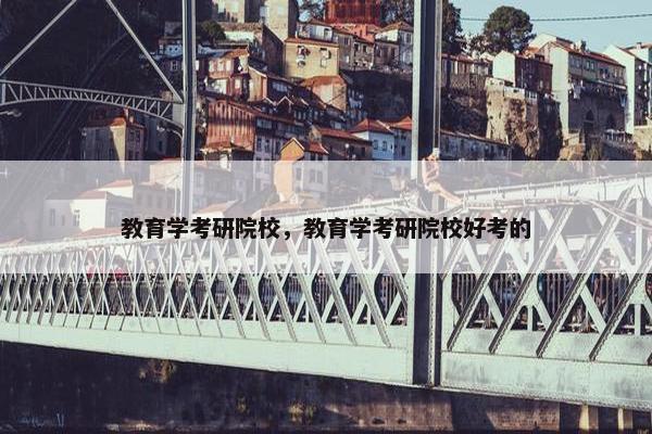 教育学考研院校，教育学考研院校好考的