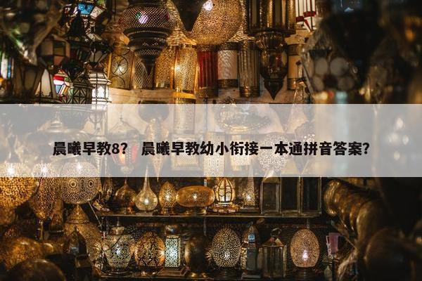 晨曦早教8？ 晨曦早教幼小衔接一本通拼音答案？