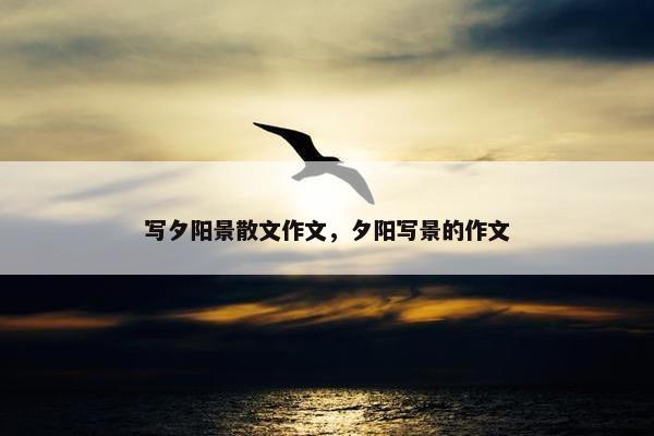 写夕阳景散文作文，夕阳写景的作文