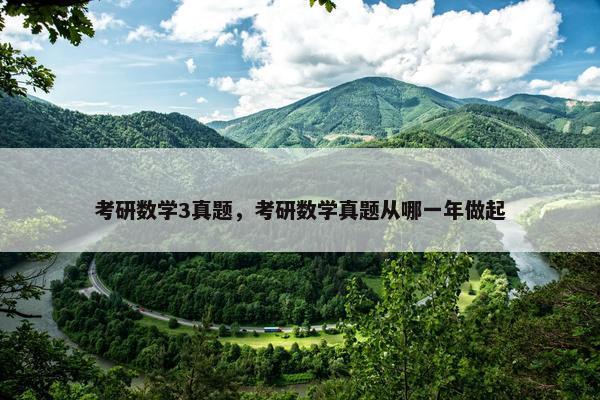 考研数学3真题，考研数学真题从哪一年做起