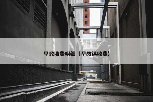 早教收费明细（早教课收费）