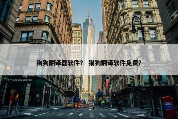 狗狗翻译器软件？ 猫狗翻译软件免费？