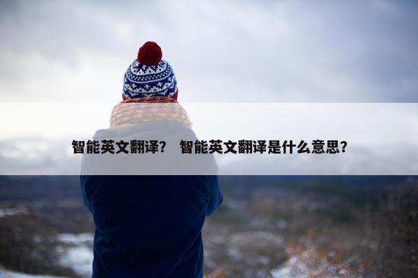 智能英文翻译？ 智能英文翻译是什么意思？