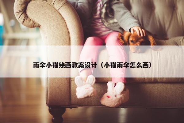 雨伞小猫绘画教案设计（小猫雨伞怎么画）