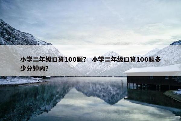 小学二年级口算100题？ 小学二年级口算100题多少分钟内？
