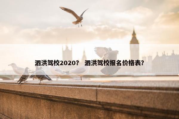 泗洪驾校2020？ 泗洪驾校报名价格表？