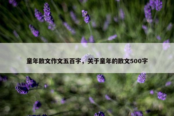 童年散文作文五百字，关于童年的散文500字