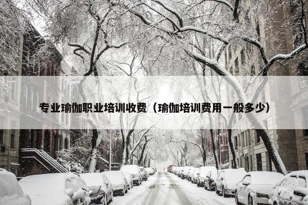 专业瑜伽职业培训收费（瑜伽培训费用一般多少）