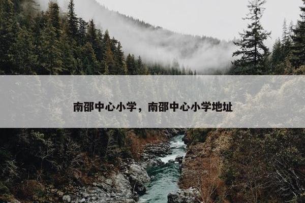 南邵中心小学，南邵中心小学地址
