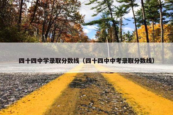 四十四中学录取分数线（四十四中中考录取分数线）