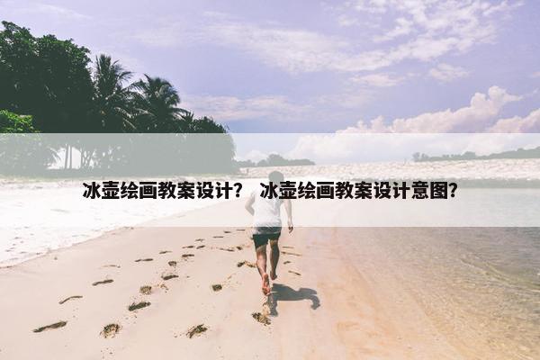 冰壶绘画教案设计？ 冰壶绘画教案设计意图？