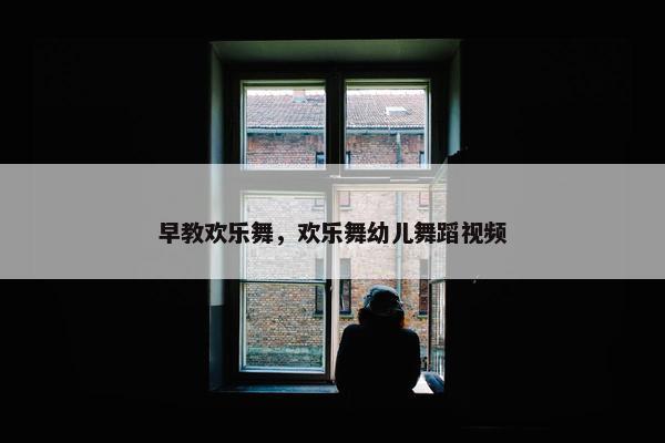 早教欢乐舞，欢乐舞幼儿舞蹈视频