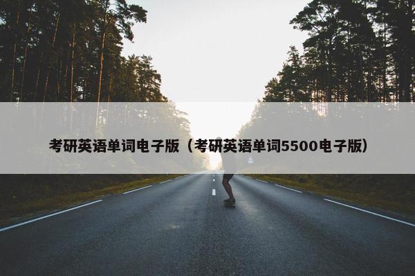 考研英语单词电子版（考研英语单词5500电子版）