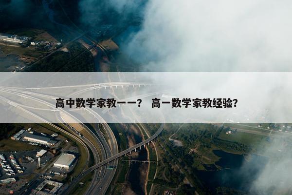 高中数学家教一一？ 高一数学家教经验？
