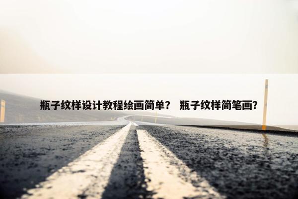 瓶子纹样设计教程绘画简单？ 瓶子纹样简笔画？
