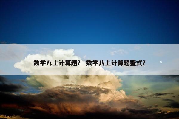 数学八上计算题？ 数学八上计算题整式？