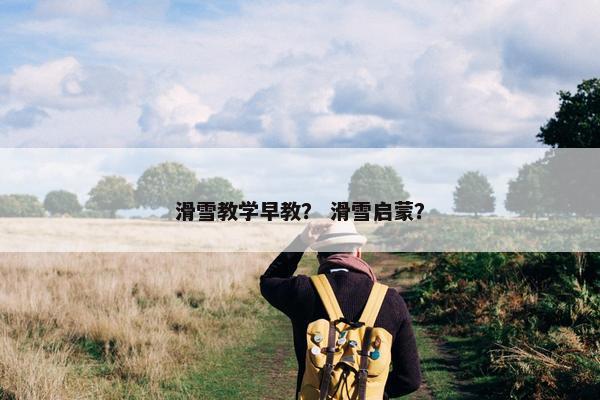 滑雪教学早教？ 滑雪启蒙？