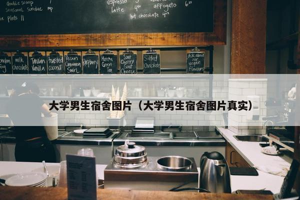 大学男生宿舍图片（大学男生宿舍图片真实）