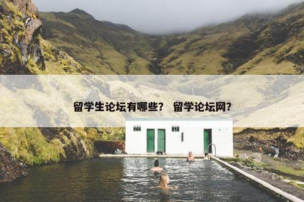 留学生论坛有哪些？ 留学论坛网？