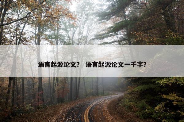 语言起源论文？ 语言起源论文一千字？
