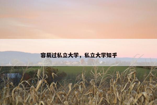 容易过私立大学，私立大学知乎