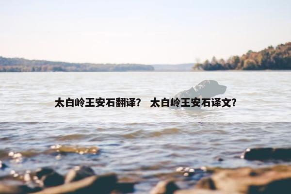 太白岭王安石翻译？ 太白岭王安石译文？