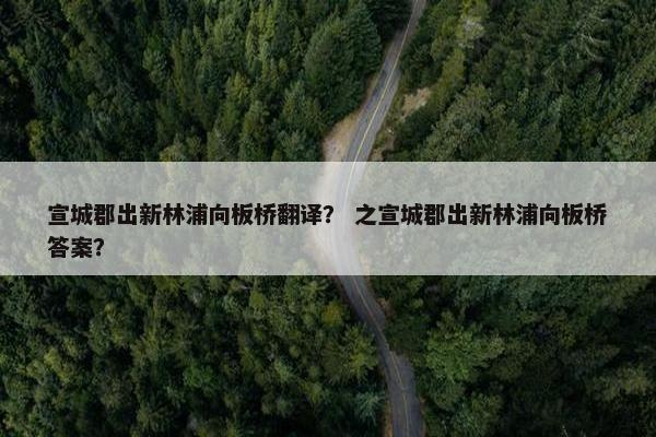 宣城郡出新林浦向板桥翻译？ 之宣城郡出新林浦向板桥答案？