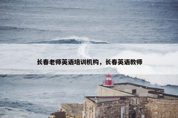 长春老师英语培训机构，长春英语教师