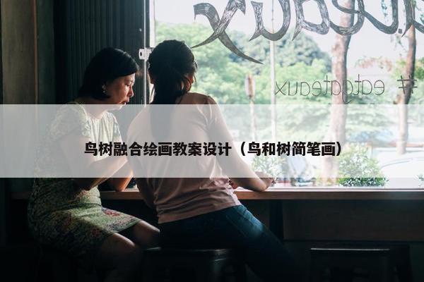 鸟树融合绘画教案设计（鸟和树简笔画）