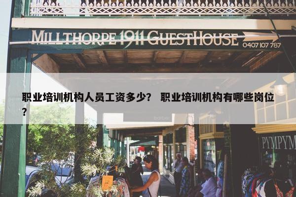 职业培训机构人员工资多少？ 职业培训机构有哪些岗位？