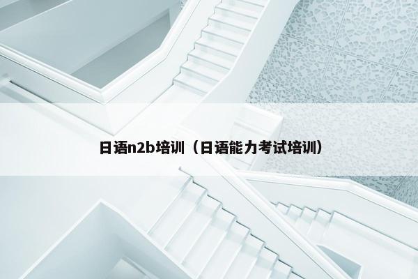 日语n2b培训（日语能力考试培训）