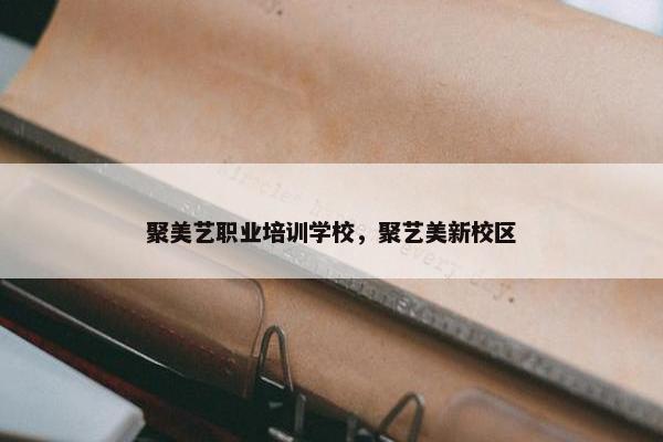 聚美艺职业培训学校，聚艺美新校区
