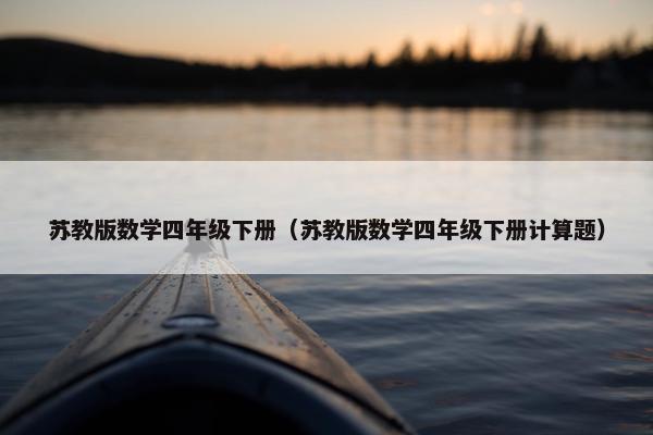 苏教版数学四年级下册（苏教版数学四年级下册计算题）