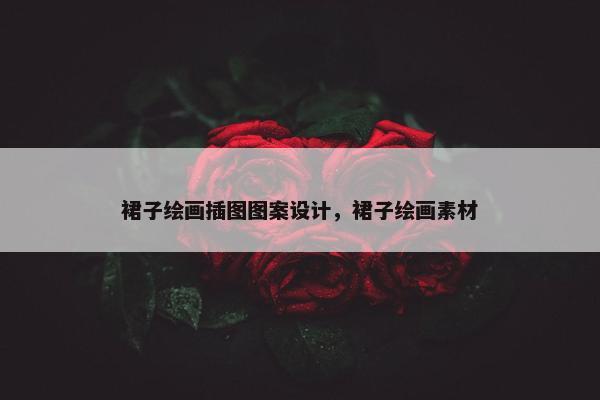 裙子绘画插图图案设计，裙子绘画素材