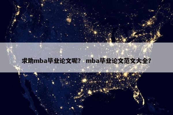 求助mba毕业论文呢？ mba毕业论文范文大全？