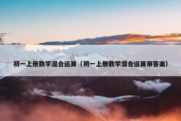 初一上册数学混合运算（初一上册数学混合运算带答案）