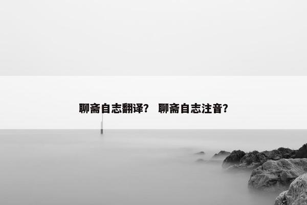 聊斋自志翻译？ 聊斋自志注音？