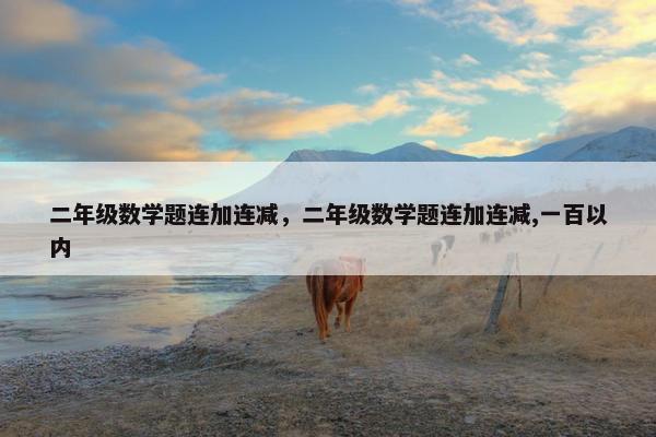 二年级数学题连加连减，二年级数学题连加连减,一百以内