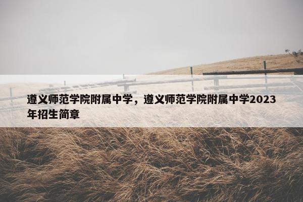 遵义师范学院附属中学，遵义师范学院附属中学2023年招生简章