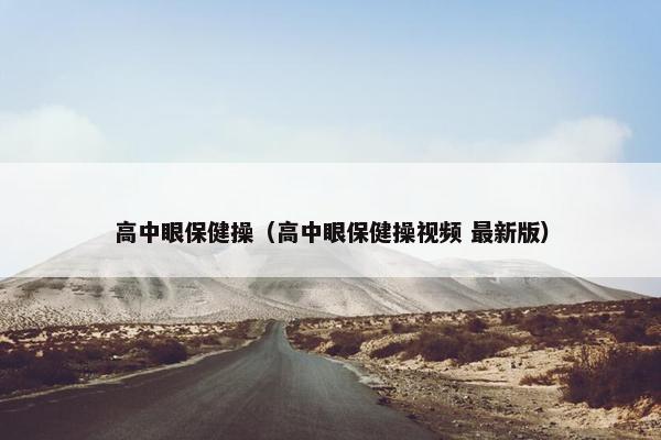 高中眼保健操（高中眼保健操视频 最新版）