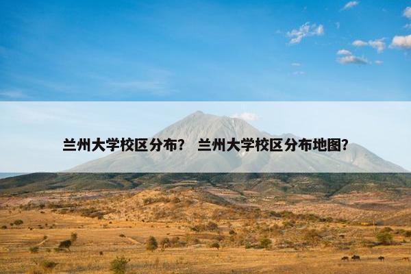 兰州大学校区分布？ 兰州大学校区分布地图？