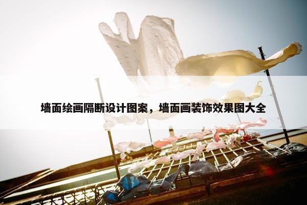 墙面绘画隔断设计图案，墙面画装饰效果图大全