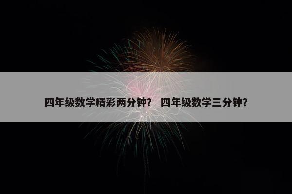 四年级数学精彩两分钟？ 四年级数学三分钟？