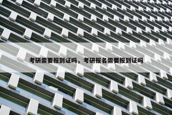 考研需要报到证吗，考研报名需要报到证吗
