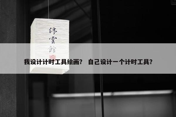 我设计计时工具绘画？ 自己设计一个计时工具？