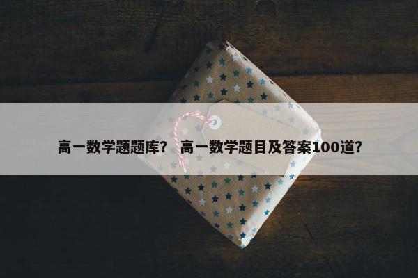 高一数学题题库？ 高一数学题目及答案100道？