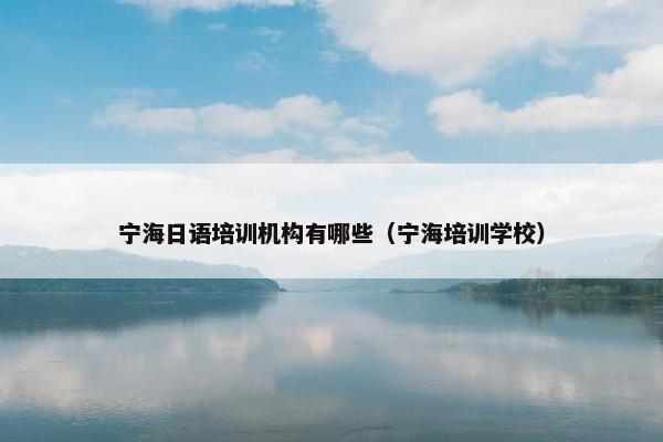 宁海日语培训机构有哪些（宁海培训学校）