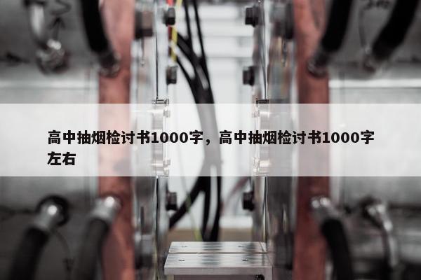 高中抽烟检讨书1000字，高中抽烟检讨书1000字左右