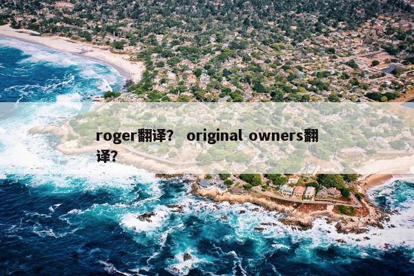 roger翻译？ original owners翻译？