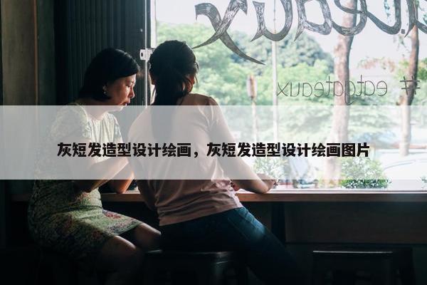 灰短发造型设计绘画，灰短发造型设计绘画图片